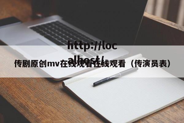 传剧原创mv在线观看在线观看（传演员表）