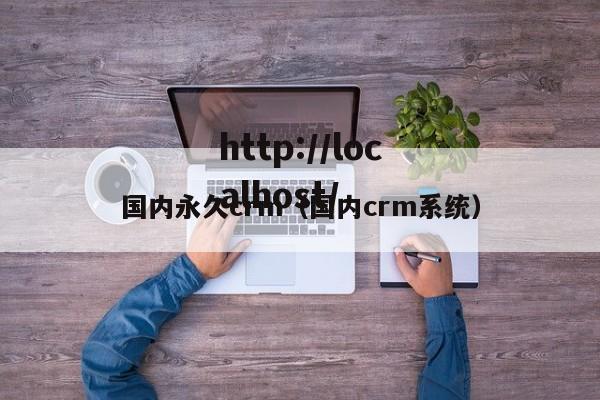国内永久crm（国内crm系统）
